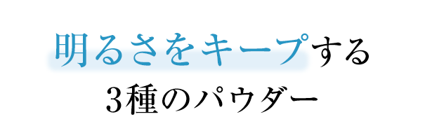 明るさをキープする3種のパウダー
