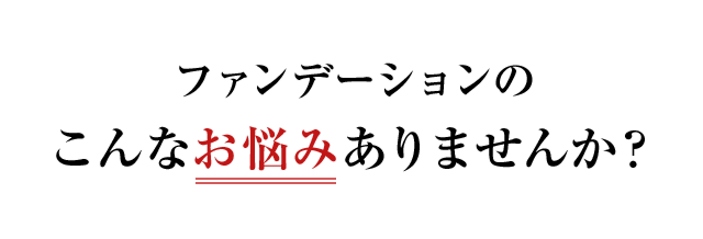 ファンデーションのこんなお悩みありませんか？
